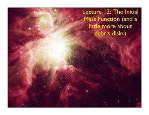 Lecture 12: the Initial Mass Function (And a Little More About Debris Disks) Summary • Young Pre-Main Sequence Stars Are Surrounded by Disks of Gas and Dust