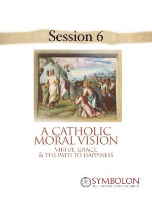 A Catholic Moral Vision Virtue, Grace, & the Path to Happiness Nihil Obstat: Ben Akers, S.T.L