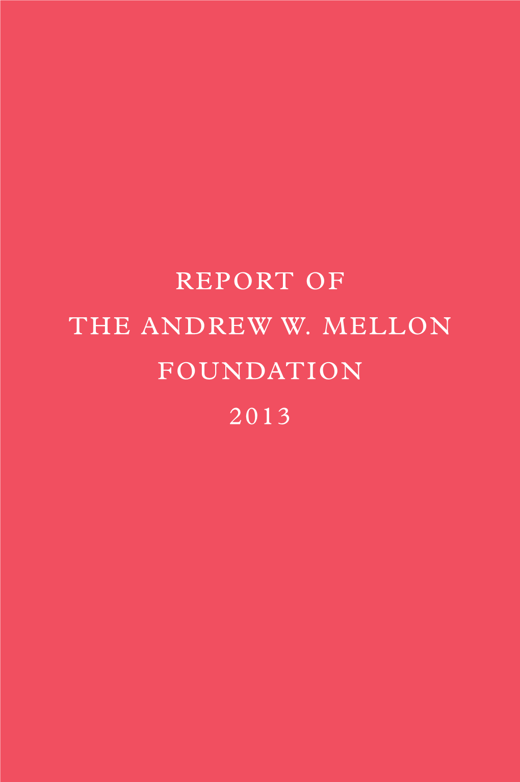 REPORT of the ANDREW W. MELLON FOUNDATION 2013 00 77444 Mellon Covers 10/1/14 6:33 PM Page 2 01 77444 Mellon Front 10/1/14 6:35 PM Page 1