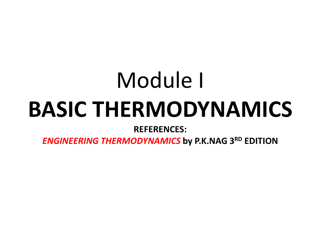 Module I BASIC THERMODYNAMICS REFERENCES: ENGINEERING THERMODYNAMICS by P.K.NAG 3RD EDITION LAWS of THERMODYNAMICS