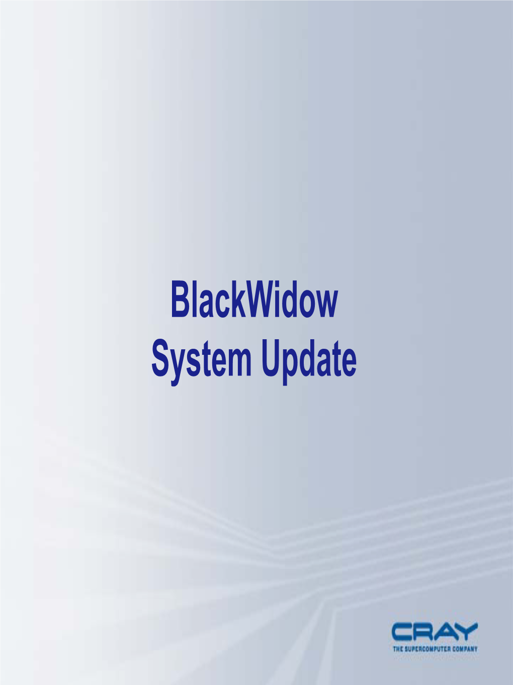 Blackwidow System Update Blackwidow ƒ System Update ƒ Performance Update ƒ Programming Environment ƒ Scalar & Vector Computing ƒ Roadmap