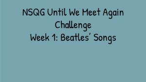 NSQG Until We Meet Again Challenge Week 1: Beatles' Songs
