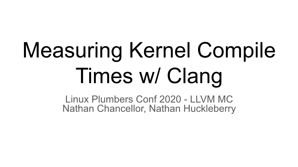 Measuring Kernel Compile Times W/ Clang Linux Plumbers Conf 2020 - LLVM MC Nathan Chancellor, Nathan Huckleberry Benchmarking GCC Vs