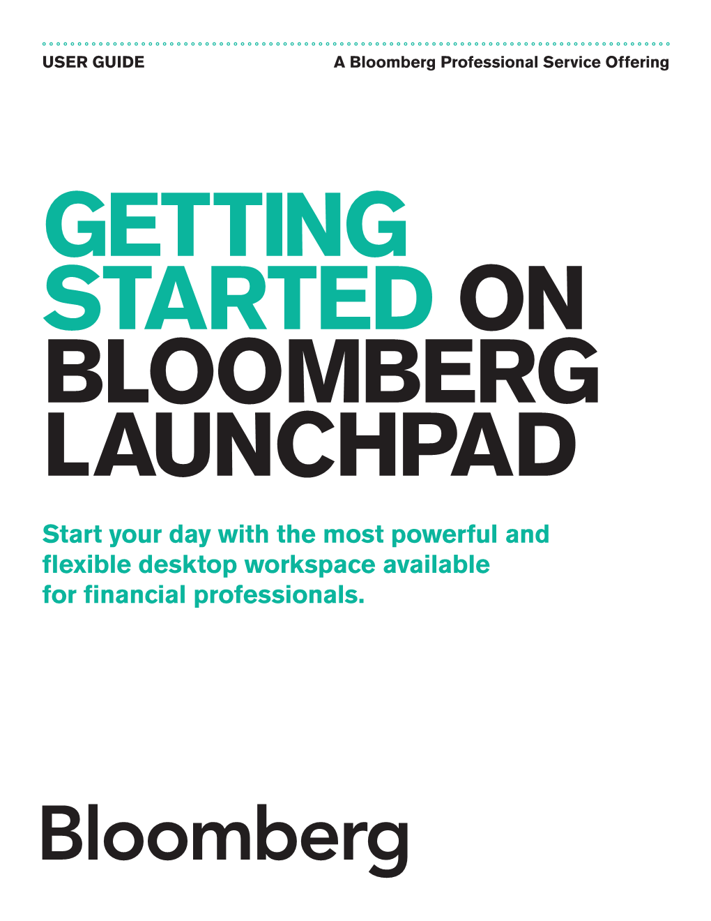 GETTING STARTED on BLOOMBERG LAUNCHPAD Start Your Day with the Most Powerful and Flexible Desktop Workspace Available for Financial Professionals