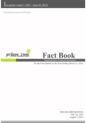 Fact Book Supplementary Financial Document for the First Quarter of the Year Ending March 31, 2016 FIELDS CORPORATION the Greatest Leisure for All People