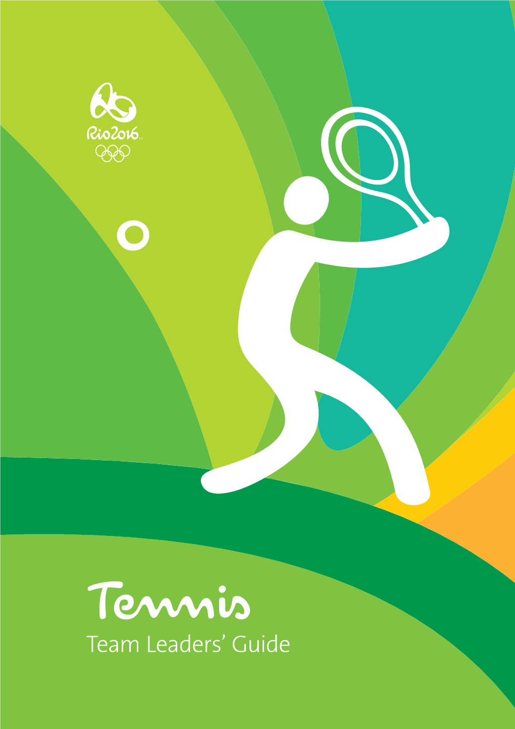 Tennis Team Leaders’ Guide Welcome! on Behalf of the Entire Organising Committee, It’S an Honour to Introduce This Team Leaders’ Guide for the Rio 2016 Olympic Games