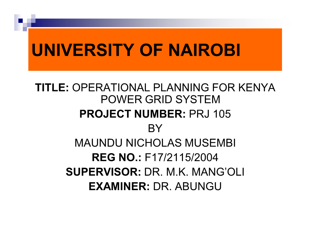 Operational Planning for Kenya Power Grid System Project Number: Prj 105 by Maundu Nicholas Musembi Reg No.: F17/2115/2004 Supervisor: Dr