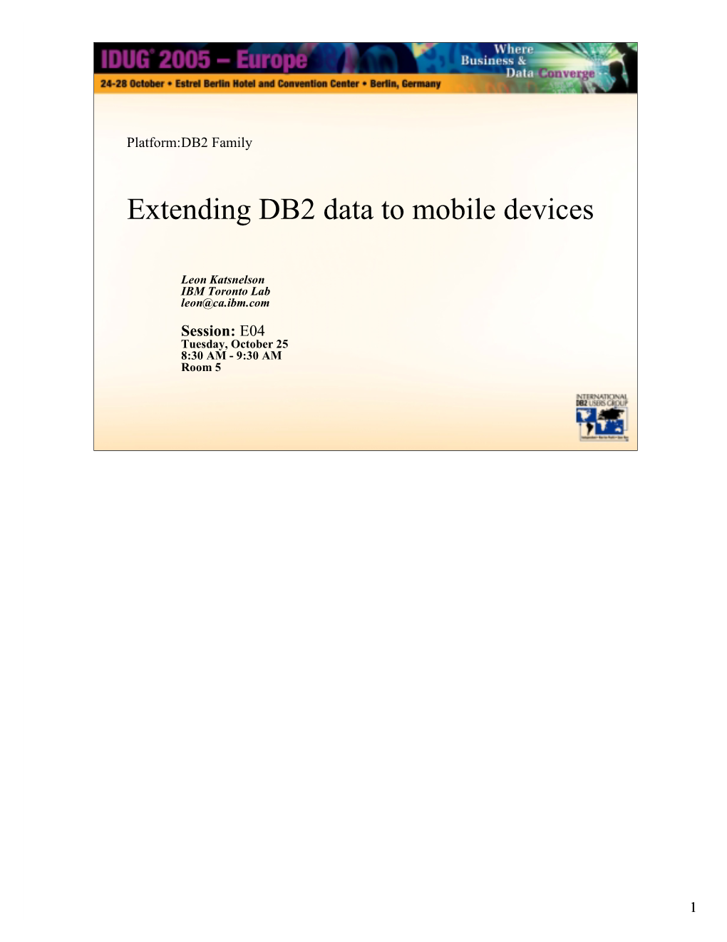 IDUG EU 2005 Leon Katsnelson: Extending DB2 Data to Mobile Devices