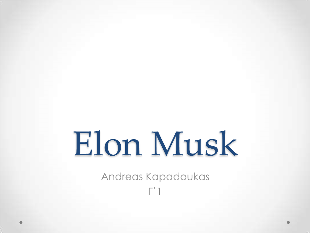 Elon Musk Andreas Kapadoukas Γ΄1 Elon Musk General Information • Elon Reeve Musk Was Born on June 28Th,1971 and Is 46 Years Old