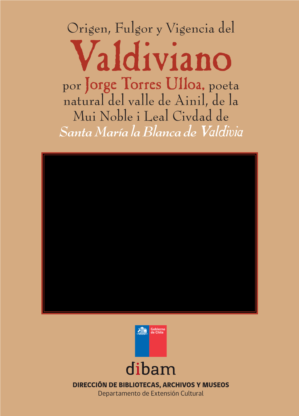 Por Jorge Torres Ulloa, Poeta Natural Del Valle De Ainil, De La Mui Noble I Leal Civdad De Santa María La Blanca De Valdivia