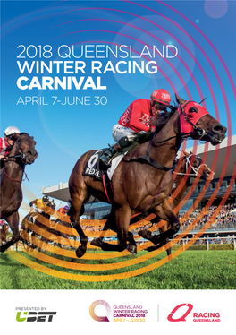 2018 QUEENSLAND WINTER RACING CARNIVAL APRIL 7-JUNE 30 8 History Rich Group 1 Classics $15+ Million in Prizemoney $3.875 Million UBET Stradbroke Hcp Raceday