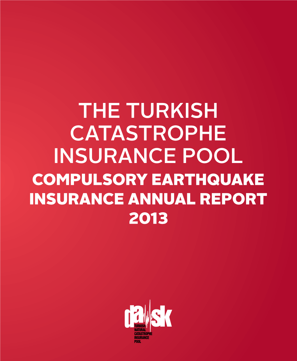 The Turkish Catastrophe Insurance Pool 2013 the Turkish Catastrophe Insurance Pool Compulsory Earthquake Insurance Annual Report Annual Report 2013