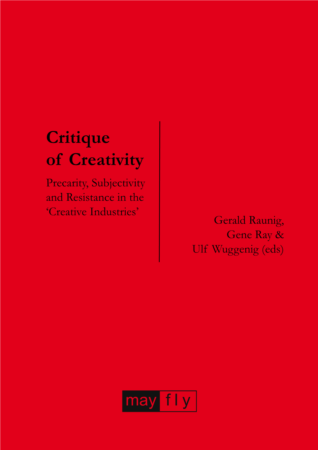Critique of Creativity Precarity, Subjectivity and Resistance in the ‘Creative Industries’ Gerald Raunig, Gene Ray & Ulf Wuggenig (Eds)