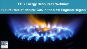 EBC Energy Resources Webinar: Future Role of Natural Gas in the New England Region Welcome