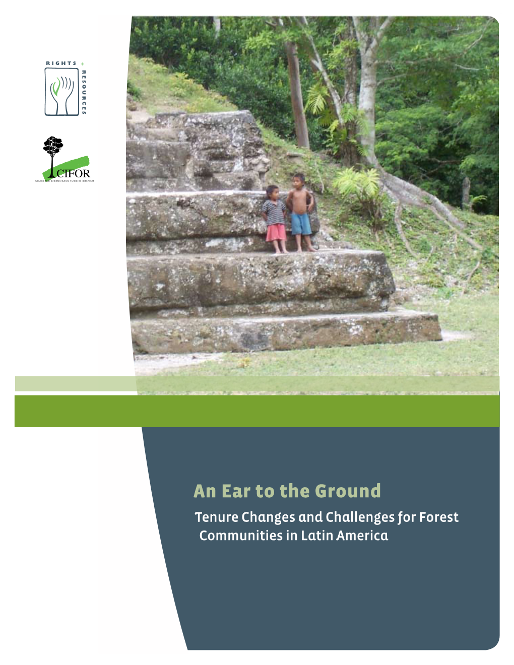 An Ear to the Ground Tenure Changes and Challenges for Forest Communities in Latin America the Rights and Resources Initiative