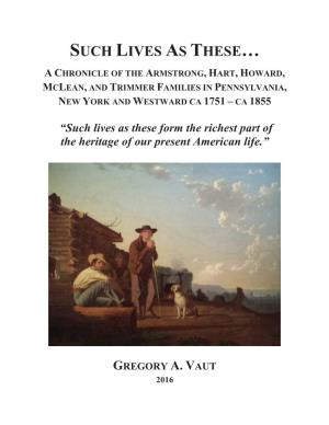 Such Lives As These… a Chronicle of the Armstrong, Hart, Howard, Mclean, and Trimmer Families in Pennsylvania, New York and Westward Ca 1751 – Ca 1855