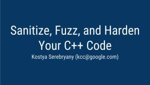 Sanitize, Fuzz, and Harden Your C++ Code Kostya Serebryany (Kcc@Google.Com)