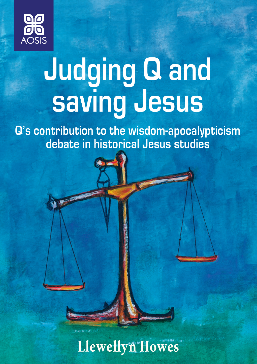 Judging Q and Saving Jesus Llewellyn Howes Harvard Divinity School ISBN: 978-0-620-68737-9 Chief Editor, A.G