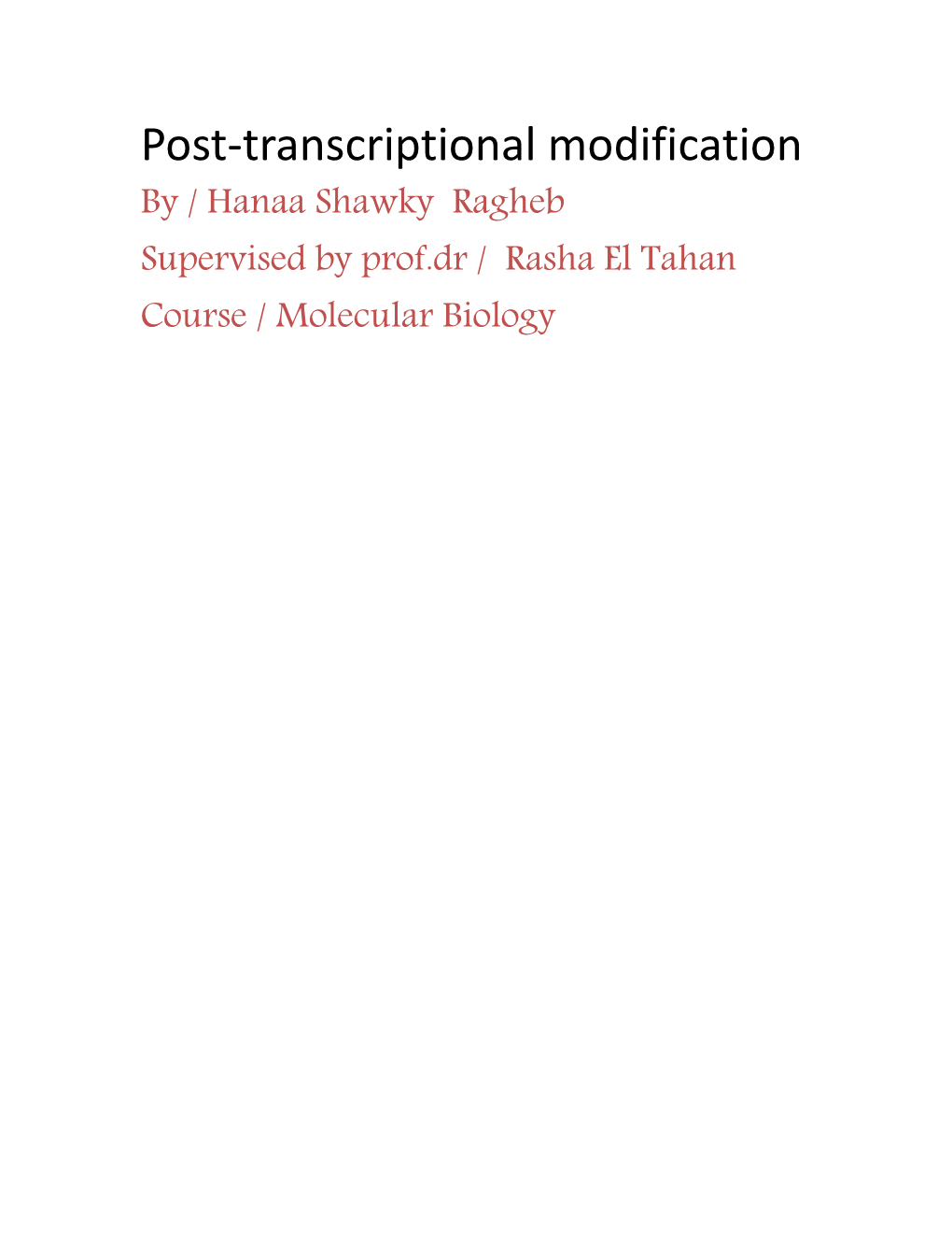 Post-Transcriptional Modification by / Hanaa Shawky Ragheb Supervised by Prof.Dr / Rasha El Tahan Course / Molecular Biology