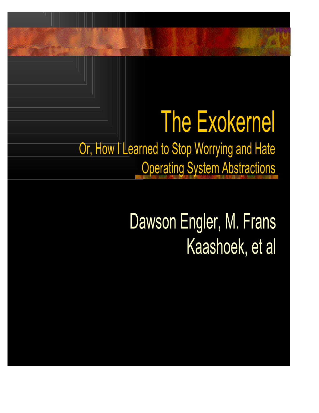 The Exokernel Or, How I Learned to Stop Worrying and Hate Operating System Abstractions