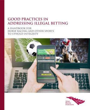 Good Practices in Addressing Illegal Betting Good Practices in Addressing Illegal Betting a Handbook for Horse Racing and Other Sports to Uphold Integrity