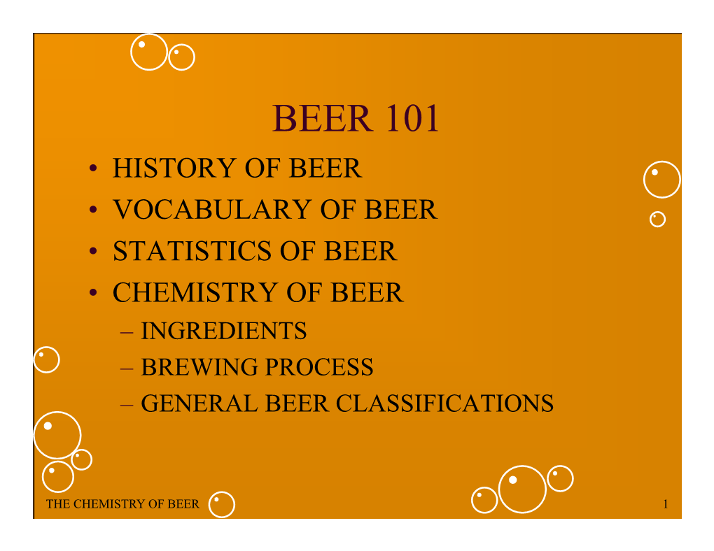 Beer 101 • History of Beer • Vocabulary of Beer • Statistics of Beer • Chemistry of Beer – Ingredients – Brewing Process – General Beer Classifications