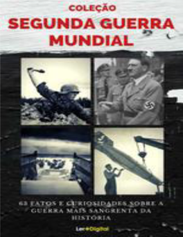 Segunda Guerra Mundial 63 Fatos E Curiosidades Sobre a Guerra Mais Sangrenta Da História 1ª Edição