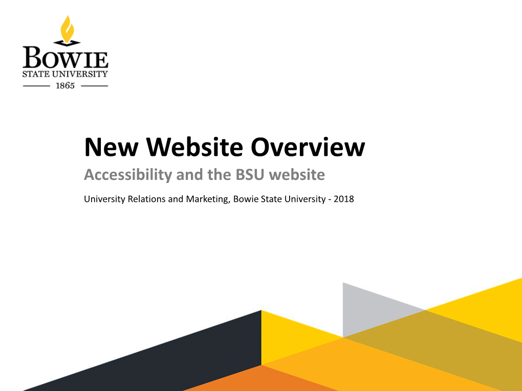 New Website Overview Accessibility and the BSU Website University Relations and Marketing, Bowie State University - 2018 2 Why We’Re Here