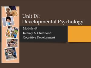 Unit IX: Developmental Psychology Module 47 Infancy & Childhood: Cognitive Development
