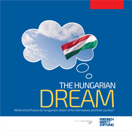 THE HUNGARIAN DREAM What Kind of Future Do Hungarians Dream of for Themselves and Their Country? the HUNGARIAN DREAM Impressum