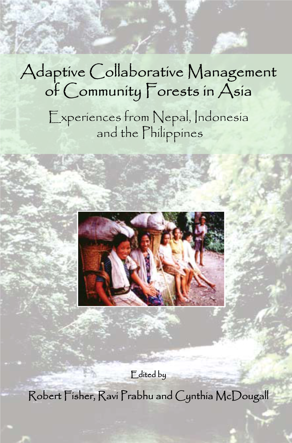 Adaptive Collaborative Management of Community Forests in Asia Experiences from Nepal, Indonesia and the Philippines