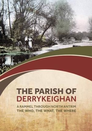 THE PARISH of DERRYKEIGHAN | 1 the PARISH of DERRYKEIGHAN a Rammel Through North Antrim - the Who, the What, the Where