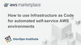 How to Use Infrastructure As Code for Automated Self-Service AWS Environments Sean Davis Ambassador, Devops Institute @Seanasaservice Imseandavis