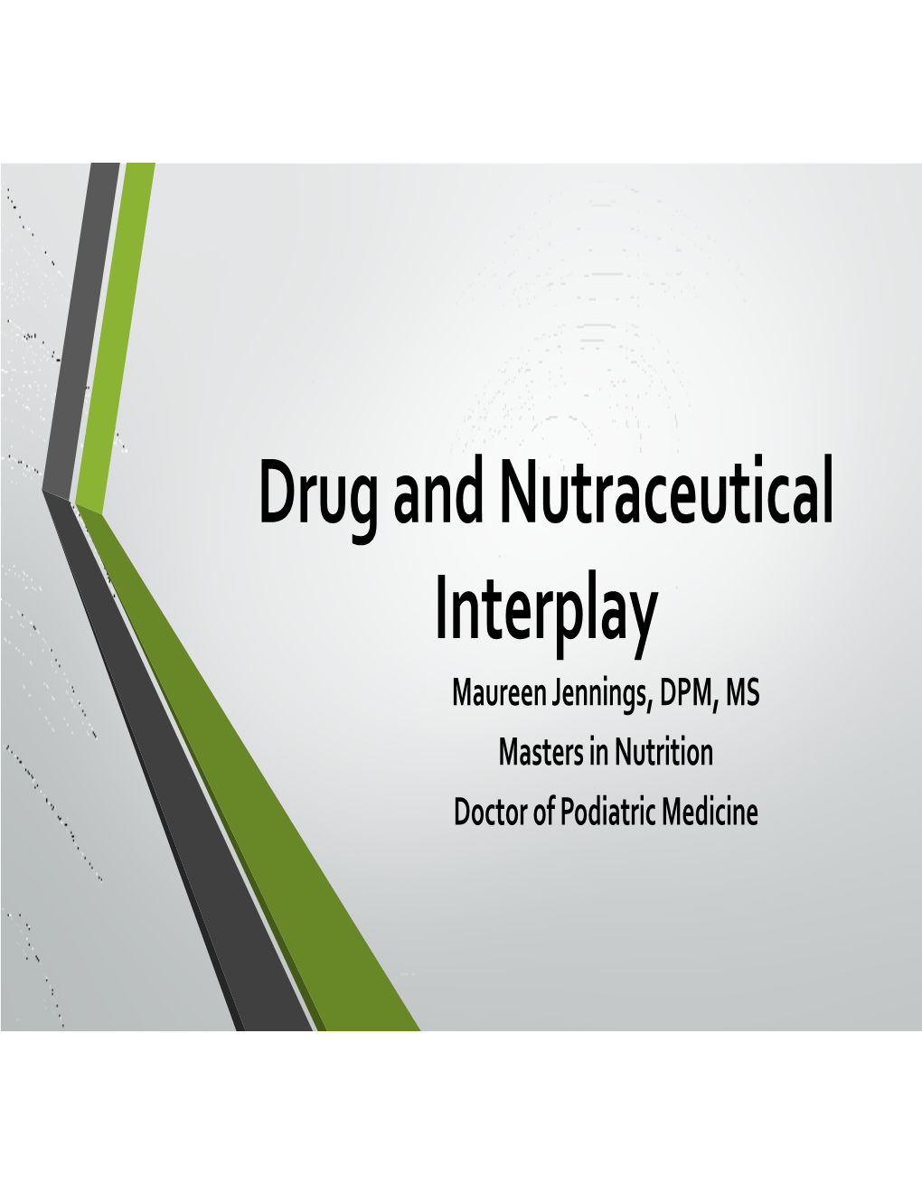 Drug and Nutraceutical Interplay Maureen Jennings, DPM, MS Masters in Nutrition Doctor of Podiatric Medicine LECTURE OUTLINE