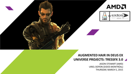 Augmented Hair in Deus Ex Universe Projects: Tressfx 3.0 Jason Stewart (Amd) Uriel Doyon (Eidos-Montréal) Thursday, March 5, 2015 High-Level Agenda