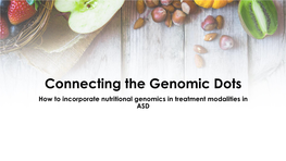 Connecting the Genomic Dots How to Incorporate Nutritional Genomics in Treatment Modalities in ASD Objectives