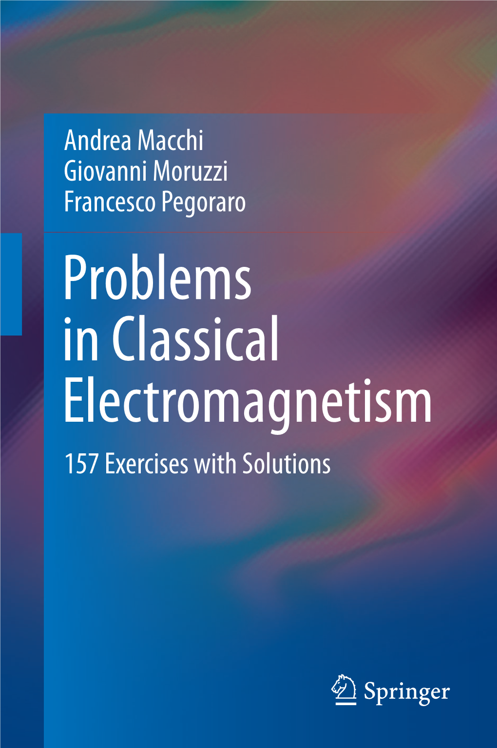 Problems in Classical Electromagnetism 157 Exercises with Solutions Problems in Classical Electromagnetism Andrea Macchi • Giovanni Moruzzi Francesco Pegoraro