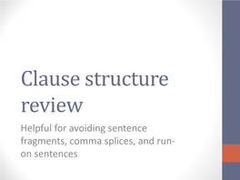 Clause Structure Review Helpful for Avoiding Sentence Fragments, Comma Splices, and Run- on Sentences We’Ll Talk About…