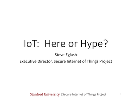 Iot: Here Or Hype? Steve Eglash Executive Director, Secure Internet of Things Project