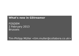 What's New in Gstreamer FOSDEM 2 February 2013 Brussels Tim-Philipp