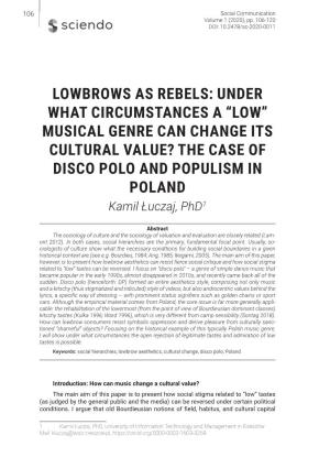 LOWBROWS AS REBELS: UNDER WHAT CIRCUMSTANCES a “LOW” MUSICAL GENRE CAN CHANGE ITS CULTURAL VALUE? the CASE of DISCO POLO and POPULISM in POLAND Kamil Łuczaj, Phd1