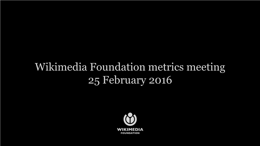 Wikimedia Foundation Metrics Meeting 25 February 2016 Agenda