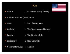 FACTS Y Motto : in God We Trust(Official) Y E Pluribus Unum (Traditional) Y Latin : out of Many, One Y Anthem : the Star-Spangled Banner Y Capital : Washington, D.C