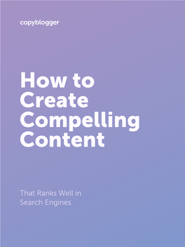 That Ranks Well in Search Engines HOW to CREATE COMPELLING CONTENT