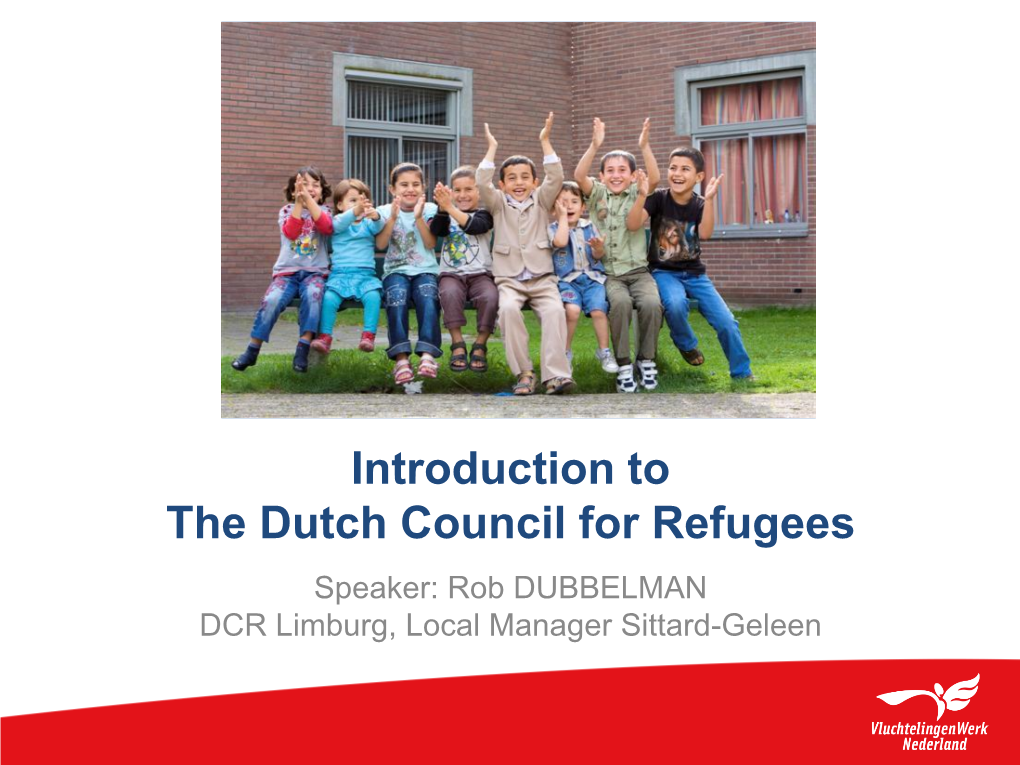 Introduction to the Dutch Council for Refugees Speaker: Rob DUBBELMAN DCR Limburg, Local Manager Sittard-Geleen Dutch Council for Refugees the Organisation