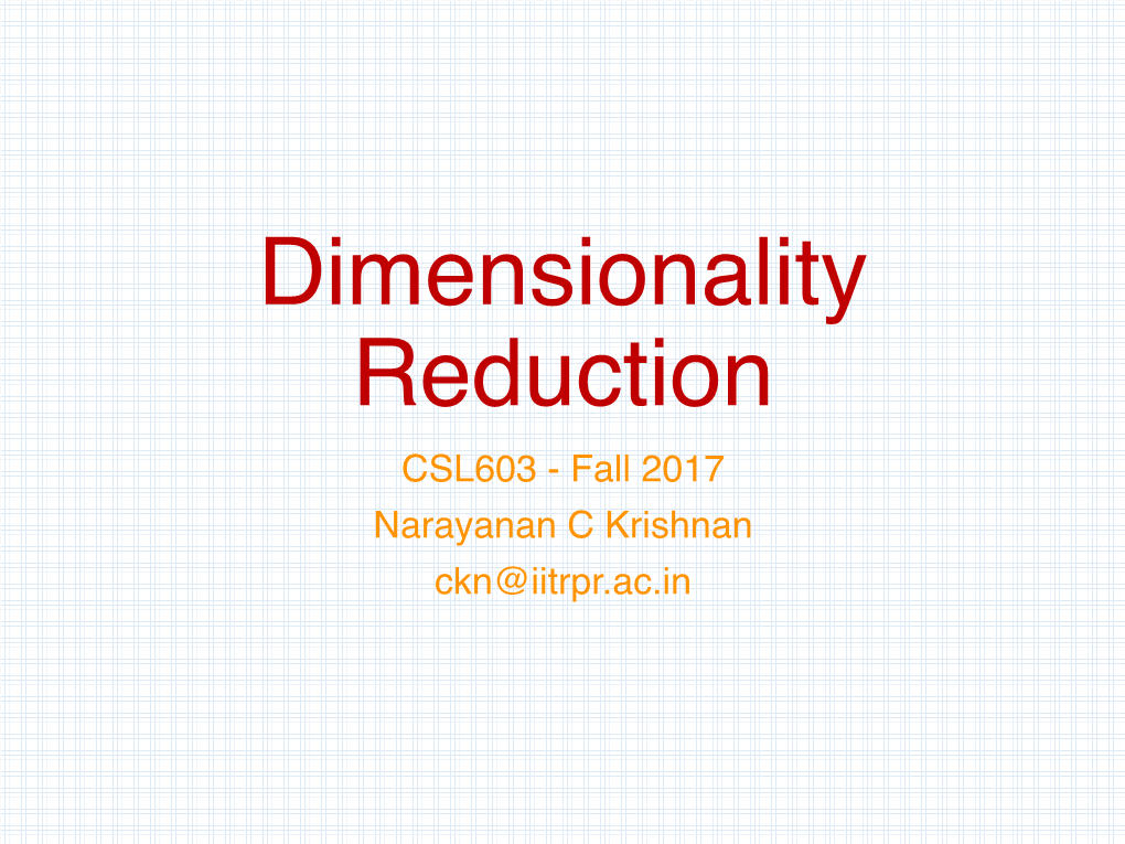 Dimensionality Reduction CSL603 - Fall 2017 Narayanan C Krishnan Ckn@Iitrpr.Ac.In Outline