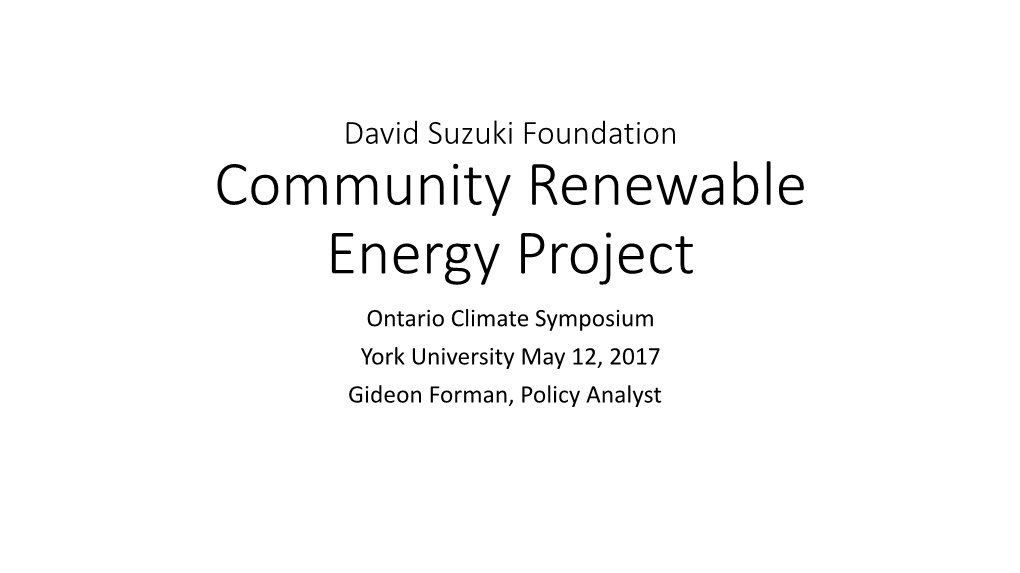 David Suzuki Foundation Community Renewable Energy Project Ontario Climate Symposium York University May 12, 2017 Gideon Forman, Policy Analyst Overview