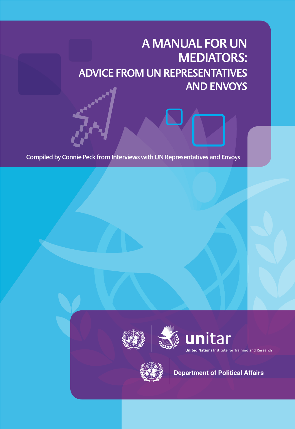 A Manual for Un Mediators: Advice from Un Representatives and Envoys a Manual for Un Mediators: Advice from Un Representatives and Envoys