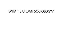 WHAT IS URBAN SOCIOLOGY? • the Word Urban Has Been Defined in the Oxford Dictionary As "Pertaining to Town Or City Life"