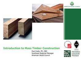 Introduction to Mass Timber Construction Paul Coats, PE, CBO Southeast Regional Manager American Wood Council American Wood Council